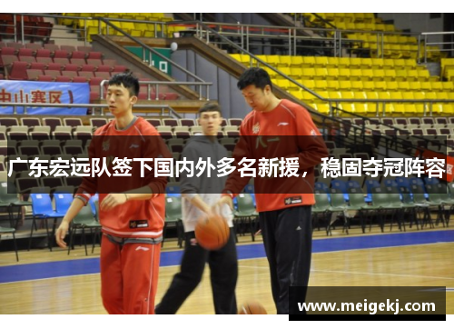 广东宏远队签下国内外多名新援，稳固夺冠阵容